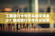 工商银行卡号开头数字大揭秘，各类卡开头号全知道