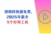 视频转MP4免费工具大全 解决格式播放问题