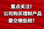 企业买理财，利息和转让收益要交哪些税