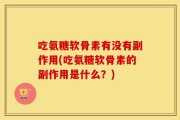 吃润骨素氨糖后身体有什么反应？常见副作用一览