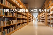 全国财经类大学排名情况，上海财经大学与中央财经大学实力解析