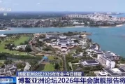 博鳌论坛2026年会嘉宾名单：谁来了？聚焦亚洲新机遇