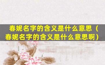 春妮名字的寓意和象征_春妮名字含义是什么意思_春妮朗诵视频