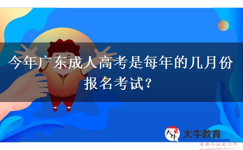 今年广东成人高考是每年的几月份报名考试？
