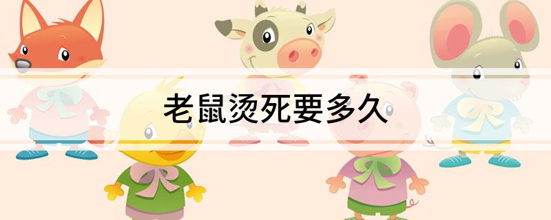 老鼠喝水死_老鼠开水烫伤死亡时间_老鼠100度开水烫死