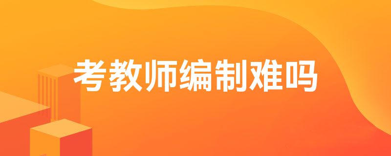 考教师编制难吗