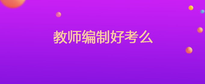 小学教师编制好考吗_山东省济宁市教师编制考试内容解析_2022年山东省济宁市教师编制考试难度