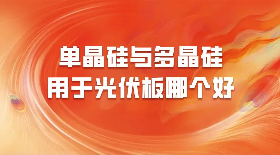 单晶硅与多晶硅光伏性能对比_单晶硅多晶硅效率差异分析_多晶硅光伏板价格