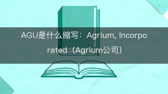 AGU是什么缩写：Agrium, Incorporated（Agrium公司）