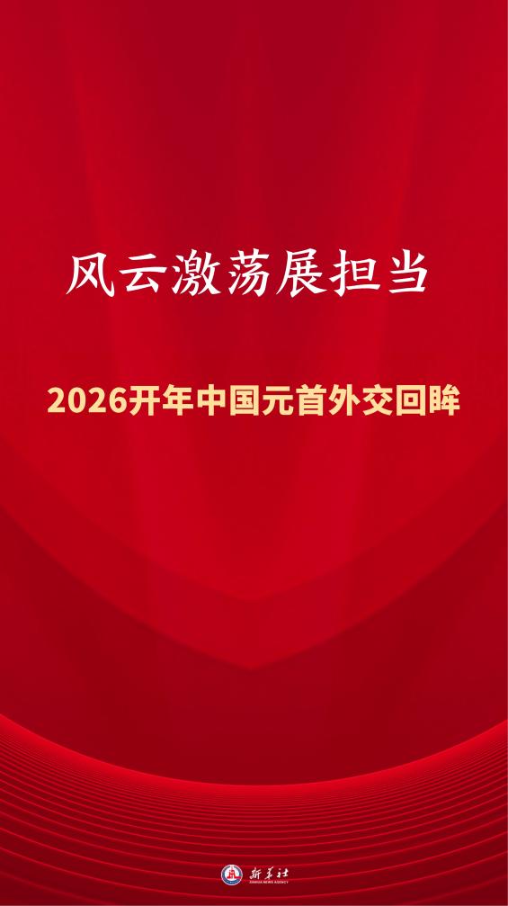 2026年中国元首外交_2026年中国十大新闻回眸_习近平主席外交活动回顾