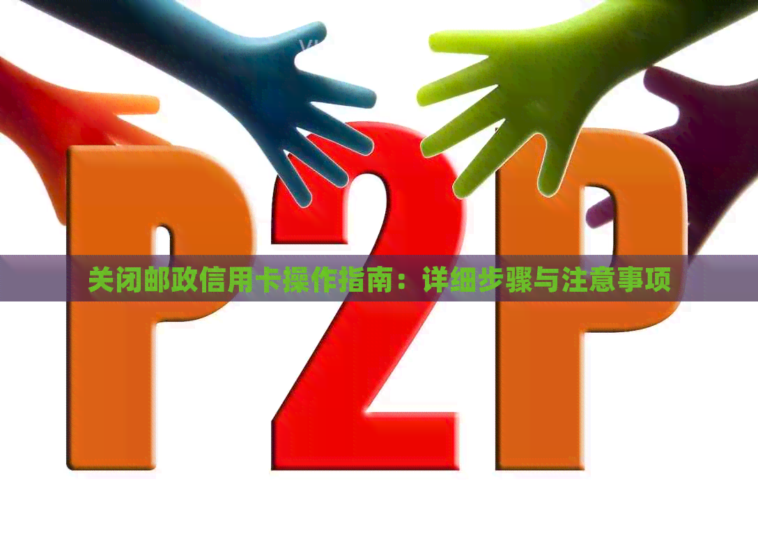 关闭邮政信用卡操作指南：详细步骤与注意事项