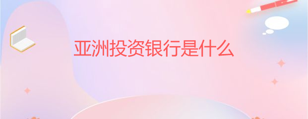 亚洲投资银行是什么
