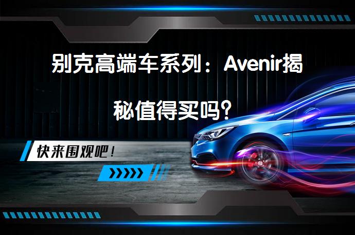 别克高端车系列：Avenir揭秘值得买吗？_58汽车