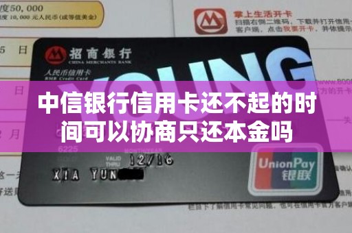 中信银行信用卡还不起的时间可以协商只还本金吗