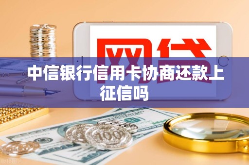 中信银行信用卡协商还款上征信吗