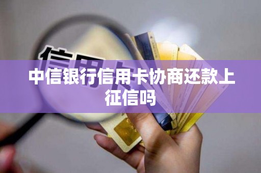 中信银行信用卡协商还款上征信吗