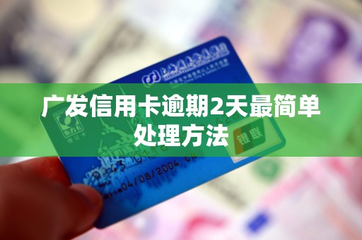 广发信用卡逾期2天最简单处理方法