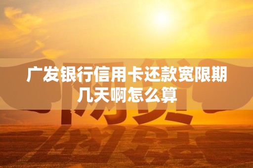 广发银行信用卡还款宽限期几天啊怎么算
