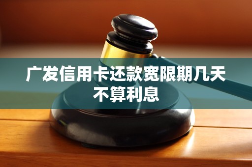 广发信用卡还款宽限期几天不算利息