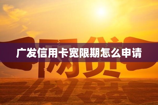 广发信用卡宽限期怎么申请