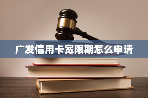 广发信用卡宽限期怎么申请