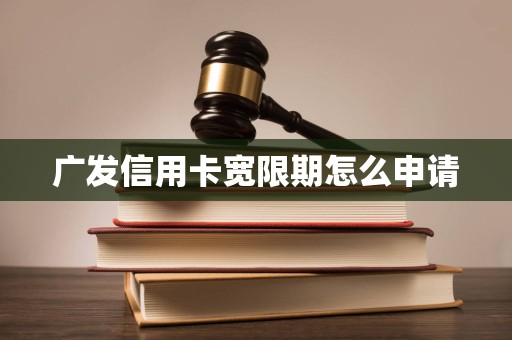 广发信用卡宽限期怎么申请