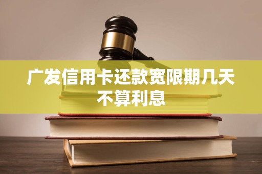 广发信用卡还款宽限期几天不算利息