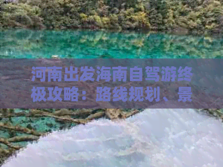 河南出发海南自驾游终极攻略：路线规划、景点推荐与必备清单