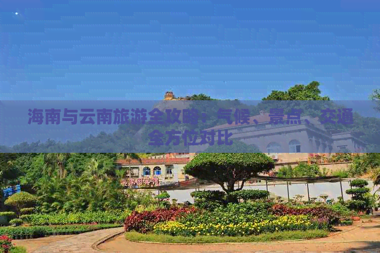 海南与云南旅游全攻略：气候、景点、交通全方位对比
