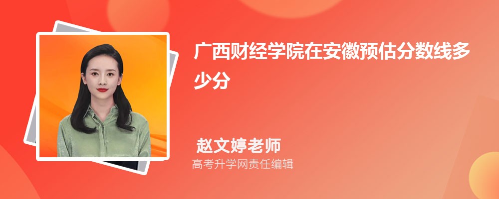 广西财经学院在安徽预估录取分数线2025年多少分