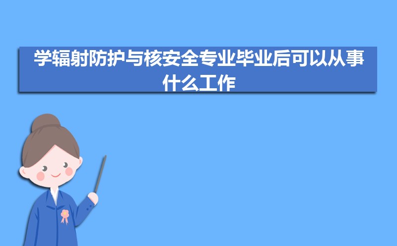 辐射防护与核安全专业毕业后干什么工作(未来就业前景分析)