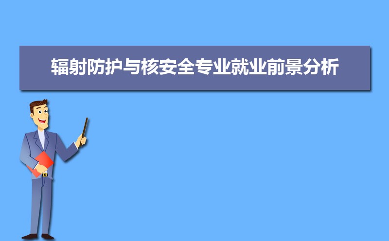 辐射防护与核安全专业毕业后干什么工作(未来就业前景分析)