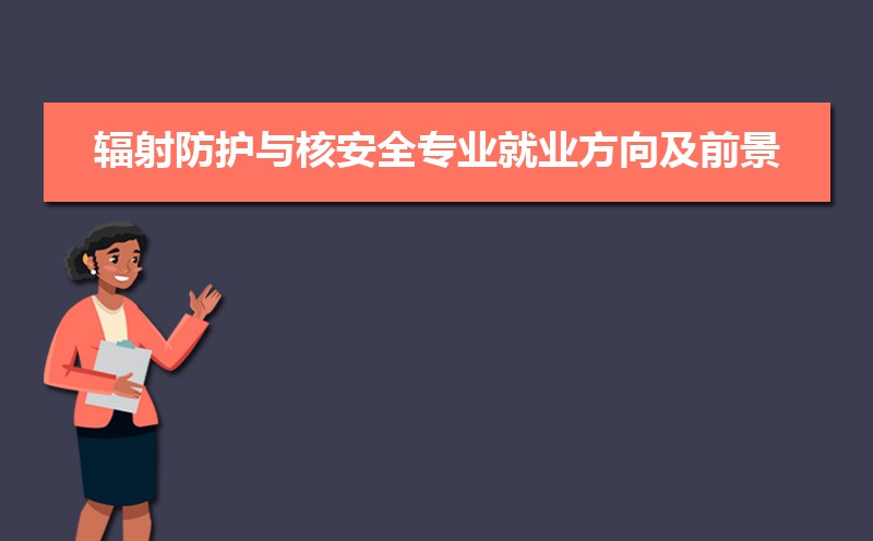 辐射防护与核安全专业毕业后干什么工作(未来就业前景分析)